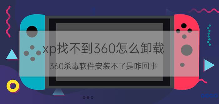 xp找不到360怎么卸载 360杀毒软件安装不了是咋回事？